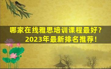 哪家在线雅思培训课程最好？ 2023年最新排名推荐！